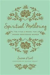 Book cover of Spiritual Mothering (Foreword by George Grant) by Susan Hunt