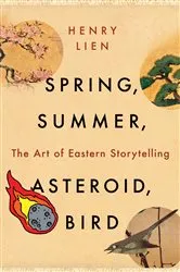 Book cover of Spring, Summer, Asteroid, Bird: The Art of Eastern Storytelling by Henry Lien