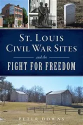 Book cover of St. Louis Civil War Sites and the Fight for Freedom by Peter Downs