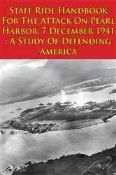 Book cover of Staff Ride Handbook For The Attack On Pearl Harbor, 7 December 1941 : A Study Of Defending America [Illustrated Edition] by Unknown