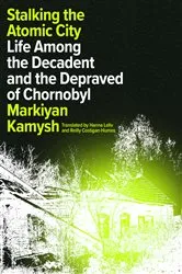 Book cover of Stalking the Atomic City by Markiyan Kamysh
