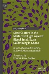 Book cover of State capture in the militarized fight against illegal small-scale goldmining in Ghana by Jasper Abembia Ayelazuno