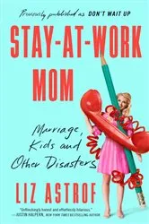 Book cover of Stay-at-Work Mom by Liz Astrof
