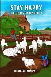 Book cover of STAY HAPPY CHILDREN'S STORIES by Barnabas Gikonyo