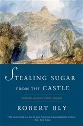 Book cover of Stealing Sugar from the Castle: Selected and New Poems, 1950-2013 by Robert Bly