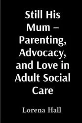 Book cover of Still His Mum - Parenting, Advocacy, and Love in Adult Social Care by Lorena Hall