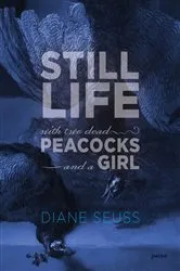 Book cover of Still Life with Two Dead Peacocks and a Girl by Diane Seuss