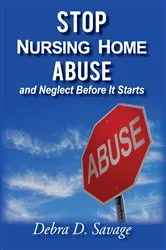Book cover of Stop Nursing Home Abuse and Neglect Before It Starts by Debra D. Savage