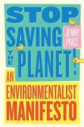 Book cover of Stop Saving the Planet!: An Environmentalist Manifesto by Jenny Price