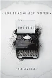 Book cover of Stop Thinking About Writing ... Just Write by Allison Duke