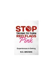 Book cover of Stop Trying to Turn Red Flags Pink Experiences in Dating by R.C. Brown