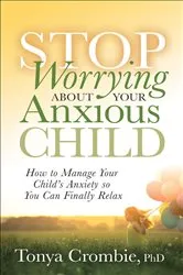 Book cover of Stop Worrying About Your Anxious Child by Tonya Crombie