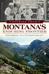 Book cover of Stories from Montana's Enduring Frontier by John Clayton