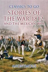 Book cover of Stories of the War 1812, and the Mexican War by Anonymous
