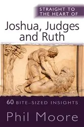 Book cover of Straight to the Heart of Joshua, Judges and Ruth by Phil Moore