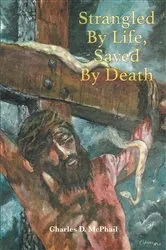 Book cover of Strangled By Life, Saved By Death by Charles D. McPhail