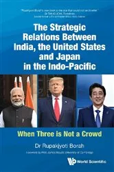 Book cover of Strategic Relations Between India, The United States And Japan In The Indo-pacific, The: When Three Is Not A Crowd by Rupakjyoti Borah