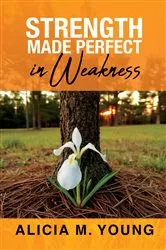 Book cover of Strength Made Perfect in Weakness by Alicia M. Young