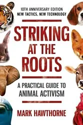 Book cover of Striking at the Roots: A Practical Guide to Animal Activism by Mark Hawthorne