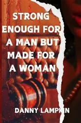 Book cover of STRONG ENOUGH FOR A MAN BUT MADE FOR A WOMAN by DANNY LAMPKIN