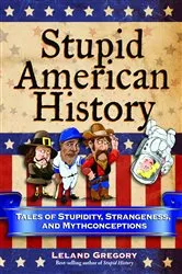 Book cover of Stupid American History by Leland Gregory