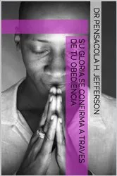 Book cover of Su gloria se confirma a traves de tu obediencia by Dr Pensacola H Jefferson