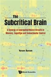 Book cover of Subcritical Brain, The: A Synergy Of Segregated Neural Circuits In Memory, Cognition And Sensorimotor Control by Yoram Baram