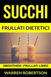 Book cover of Succhi: Frullati dietetici (Smoothies: Frullati libro) by Warren Robertson