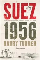 Book cover of Suez 1956: The Inside Story of the First Oil War by Barry Turner