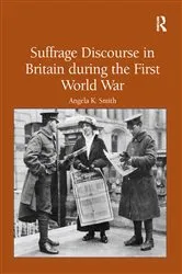 Book cover of Suffrage Discourse in Britain during the First World War by Angela K. Smith