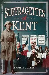Book cover of Suffragettes of Kent by Jennifer Godfrey