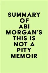 Book cover of Summary of Abi Morgan's This Is Not a Pity Memoir by IRB Media