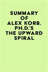 Book cover of Summary of Alex Korb, Ph.D.'s The Upward Spiral by Unknown