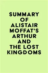 Book cover of Summary of Alistair Moffat's Arthur and the Lost Kingdoms by IRB Media