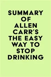Book cover of Summary of Allen Carr's The Easy Way to Stop Drinking by Unknown