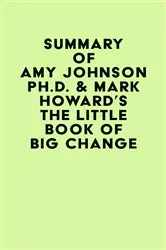Book cover of Summary of Amy Johnson Ph.D. & Mark Howard's The Little Book of Big Change by IRB Media