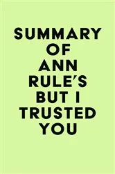 Book cover of Summary of Ann Rule's But I Trusted You by IRB Media