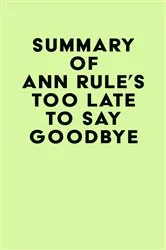Book cover of Summary of Ann Rule's Too Late to Say Goodbye by Unknown