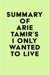 Book cover of Summary of Arie Tamir's I Only Wanted to Live by Unknown