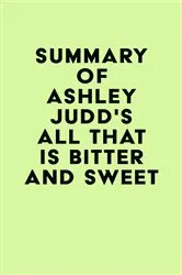 Book cover of Summary of Ashley Judd's All That Is Bitter and Sweet by Unknown