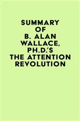 Book cover of Summary of B. Alan Wallace, Ph.D.'s The Attention Revolution by IRB Media
