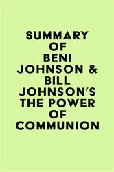 Book cover of Summary of Beni Johnson & Bill Johnson's The Power of Communion by IRB Media