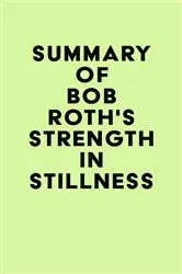 Book cover of Summary of Bob Roth's Strength in Stillness by IRB Media