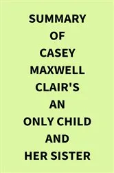 Book cover of Summary of Casey Maxwell Clair's An Only Child and Her Sister by IRB Media