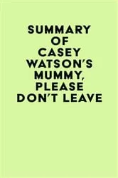 Book cover of Summary of Casey Watson's Mummy, Please Don’t Leave by IRB Media