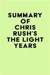 Book cover of Summary of Chris Rush's The Light Years by IRB Media