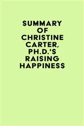 Book cover of Summary of Christine Carter, Ph.D.'s Raising Happiness by Unknown