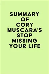 Book cover of Summary of Cory Muscara's Stop Missing Your Life by IRB Media