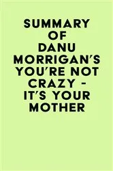 Book cover of Summary of Danu Morrigan's You're Not Crazy - It's Your Mother by IRB Media