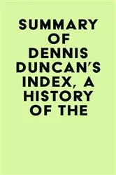 Book cover of Summary of Dennis Duncan's Index, A History of the by IRB Media